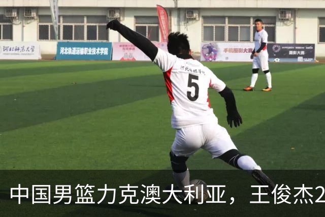中国男篮力克澳大利亚，王俊杰23+6+4崔永熙12分，胡金秋11+6王浩然10+5